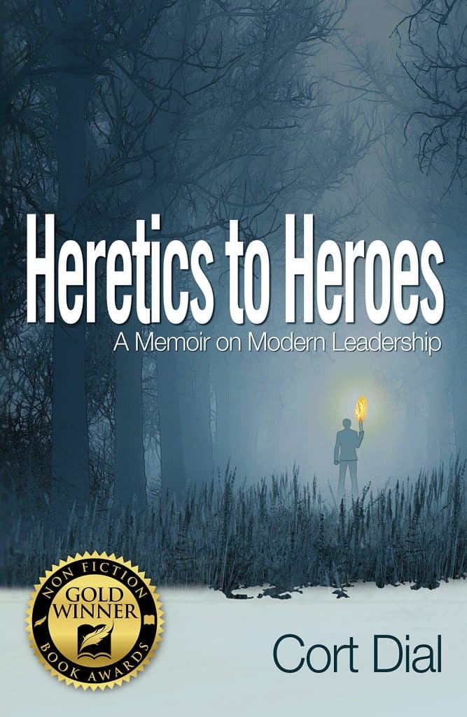 Heretics to Heroes: A Memoir on Modern Leadership by Cort Dial