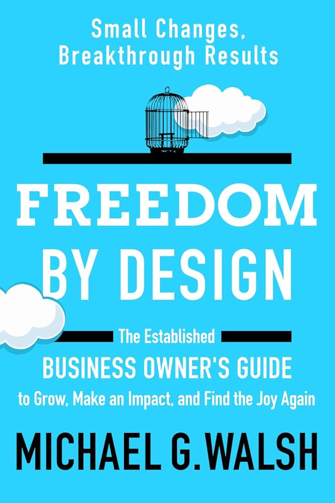 Freedom by Design: Small Changes, Breakthrough Results book cover by Michael G. Walsh - The Established Business Owner's Guide to Grow, Make an Impact, and Find Joy Again, featured on Business of Story podcast 
