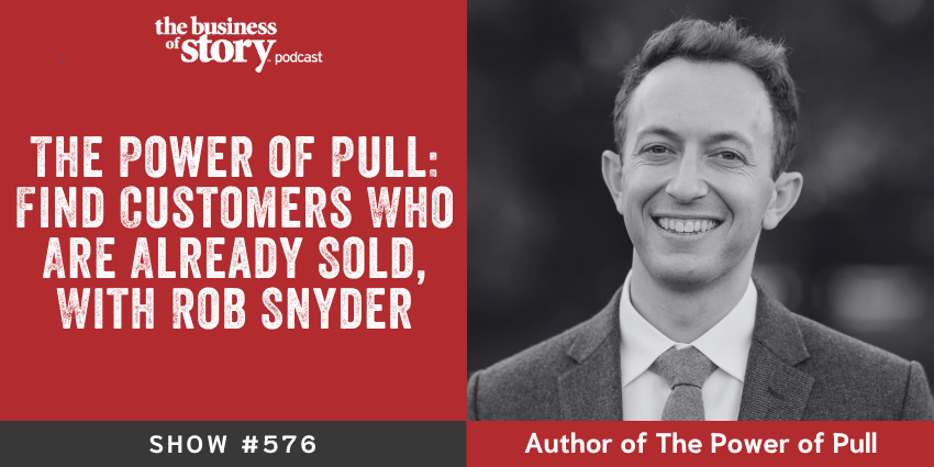 Park Howell and Rob Snyder discuss the PULL framework for finding pre-sold customers on Business of Story podcast ep. 576
